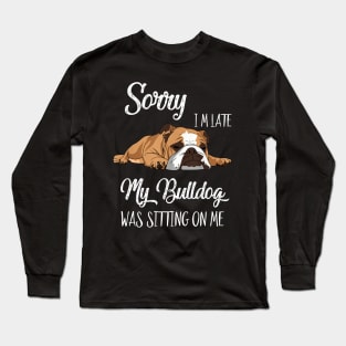 Sorry I'm late My Bulldog was sitting on me Long Sleeve T-Shirt